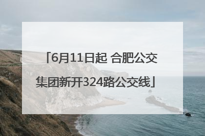 6月11日起 合肥公交集团新开324路公交线