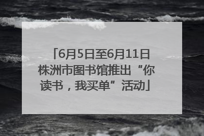 6月5日至6月11日 株洲市图书馆推出“你读书，我买单”活动