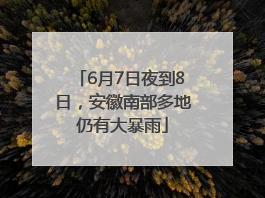6月7日夜到8日，安徽南部多地仍有大暴雨