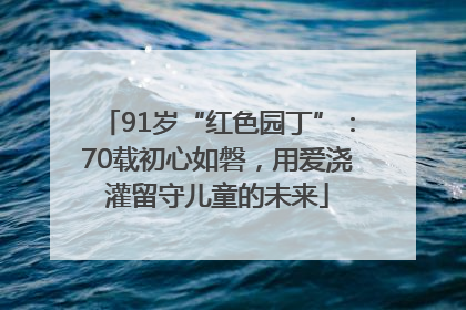 91岁“红色园丁”：70载初心如磐，用爱浇灌留守儿童的未来