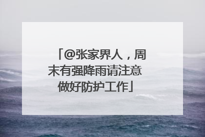 @张家界人，周末有强降雨请注意做好防护工作