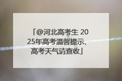 @河北高考生 2025年高考温馨提示、高考天气请查收