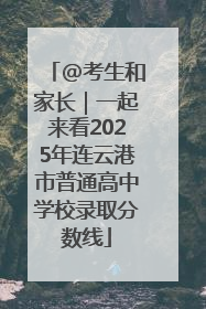 @考生和家长｜一起来看2025年连云港市普通高中学校录取分数线