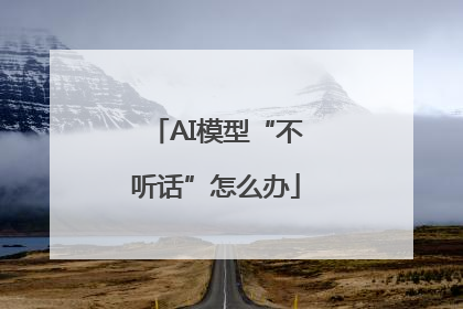 AI模型“不听话”怎么办