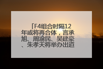 F4组合时隔12年或将再合体，言承旭、周渝民、吴建豪、朱孝天将举办出道25周年演唱会