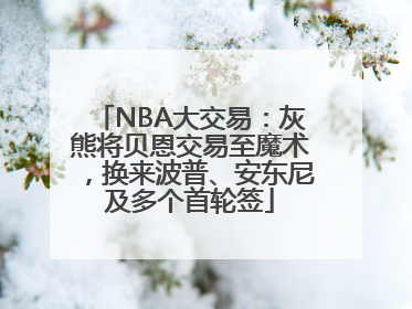 NBA大交易：灰熊将贝恩交易至魔术，换来波普、安东尼及多个首轮签