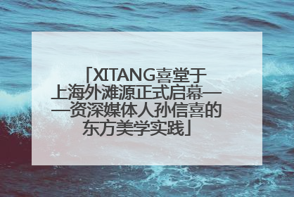 XITANG喜堂于上海外滩源正式启幕——资深媒体人孙信喜的东方美学实践