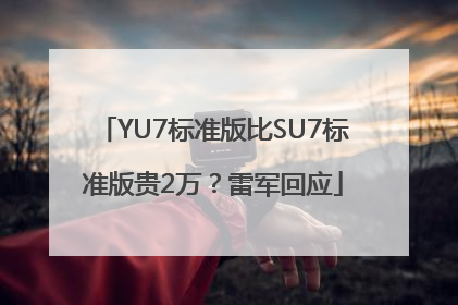 YU7标准版比SU7标准版贵2万？雷军回应