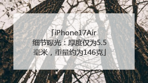 iPhone17Air细节曝光：厚度仅为5.5毫米，重量约为146克